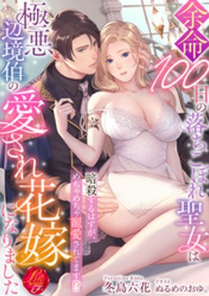 余命100日の落ちこぼれ聖女は極悪辺境伯の愛され花嫁になりました〜暗殺するはずが、めちゃめちゃ寵愛されてます！？〜