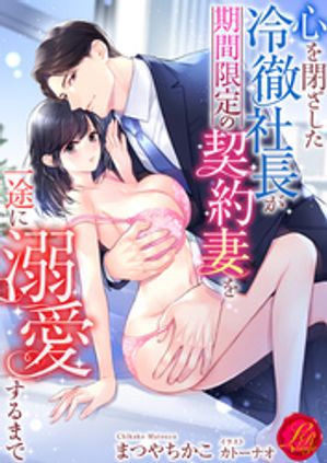心を閉ざした冷徹社長が期間限定の契約妻を一途に溺愛するまで