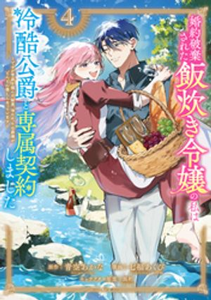 婚約破棄された飯炊き令嬢の私は冷酷公爵と専属契約しました(4)～ですが胃袋を掴んだ結果、冷たかった公爵様がどんどん優しくなっています～