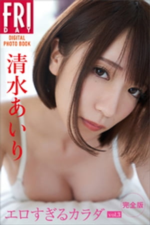 清水あいり「エロすぎるカラダ　ｖｏｌ．３　完全版」ＦＲＩＤＡＹデジタル写真集　（ＦＲＩＤＡＹデジタル写真集） cover