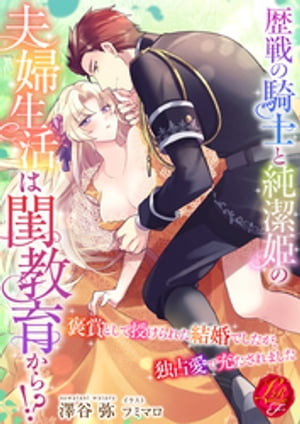 歴戦の騎士と純潔姫の夫婦生活は閨教育から！？〜褒賞として授けられた結婚でしたが、独占愛で充たされました〜