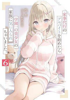 家事代行のアルバイトを始めたら学園一の美少女の家族に気に入られちゃいました。６