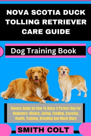 NOVASCOTIADUCKTOLLINGRETRIEVERCAREGUIDEDogTrainingBookOwnersGuideOnHowToRaiseAPerfectDogForBeginner:History,Caring,Feeding,Exercise,Health,Training,BreedingAndMuchMore