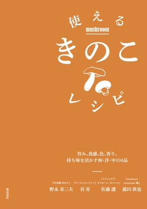 使えるきのこレシピ-旨み、食感、色、香り。持ち味を活かす和・洋・中104品