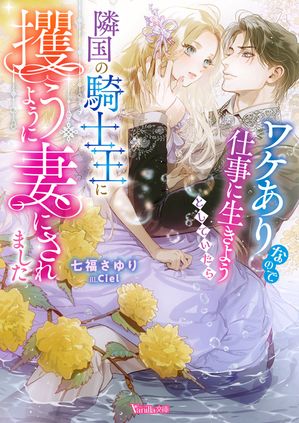 ワケありなので仕事に生きようとしていたら隣国の騎士王に攫うように妻にされました【SS付】