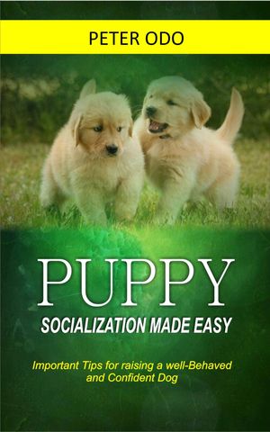 PUPPYSOCIALIZATIONMADEEASYImportantTipsforraisingawell-BehavedandConfidentDog
