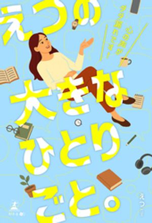 えつの大きなひとりごと。〜心の声がダダ漏れです！〜