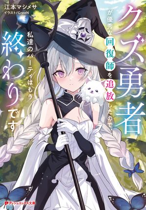 クズ勇者が優秀な回復師を追放したので、私達のパーティはもう終わりです