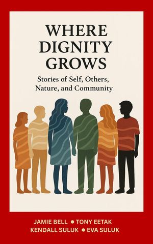 WhereDignityGrows:StoriesofSelf,Others,Nature,andCommunityWhereDignityGrows,#1