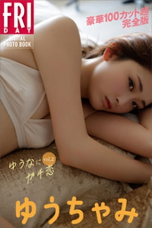 ゆうちゃみゆうなにガチ恋ｖｏｌ．２豪華１００カット超完全版ＦＲＩＤＡＹデジタル写真集