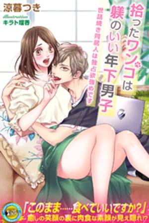 拾ったワンコは躾のいい年下男子世話焼き同居人は独占欲強めです