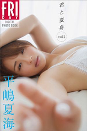 平嶋夏海 君と変身 vol.1 FRIDAYデジタル写真集 (FRIDAYデジタル写真集) cover