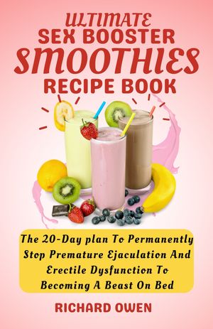 Ultimate Sex Booster Smoothie Recipe Book The 20 Day Plan To Permanently Stop Premature Ejaculation And Erectile Dysfunction To Become A Beast on Bed