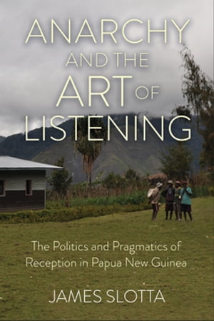 AnarchyandtheArtofListeningThePoliticsandPragmaticsofReceptioninPapuaNewGuinea