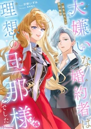 大嫌いな婚約者は理想の旦那様でした〜一途なわたしの恋の物語〜