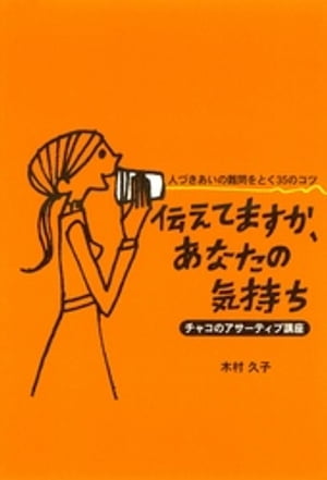 伝えてますか、あなたの気持ち:人づきあいの難問をとく35のコツ:チャコのアサーティブ講座