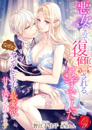 悪女なので復讐される、はずでした〜なぜかヤンデレ王子の最愛欲で甘く満たされています〜