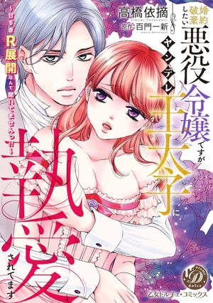 婚約破棄したい悪役令嬢ですがヤンデレ王太子に執愛されてます〜甘すぎＲ展開なんて聞いてませんっ！！〜