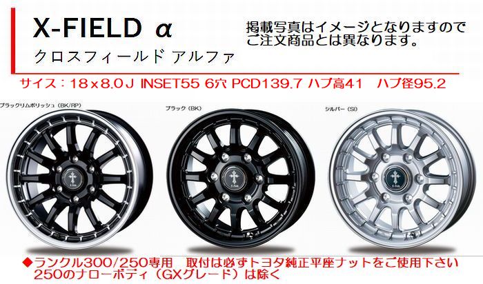 18インチ用250/300系ランドクルーザー専用品X-FIELD αクロスフィールド アルファ[18インチ8J/6穴/PCD139.7/Inset+55] １本※写真はイメージ※カラー選択必要 トヨタ純正平座ナットを使用 ■後払い不可■
