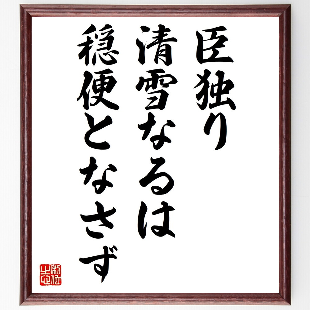 名言「臣独り清雪なるは、穏便となさず」手書き書道色紙額／受注後の毛筆直筆　（名言 飾る 額 人気 贈り物 ギフト 短い アニメ 有名 偉人 格言 座右の銘 プレゼント お祝い グッズ 短い 壁掛け 書道 手書き かっこいい 歴史 人物 インテリア 作品～