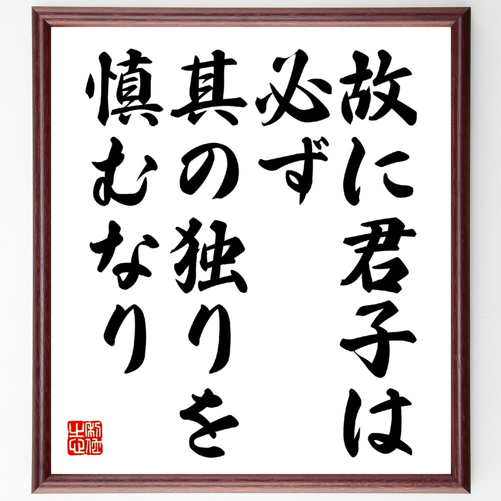 名言「故に君子は必ず其の独りを慎むなり」手書き書道色紙額／受注後の毛筆直筆　（名言 飾る 額 人気 贈り物 ギフト 短い アニメ 有名 偉人 格言 座右の銘 プレゼント お祝い グッズ 短い 壁掛け 書道 手書き かっこいい 歴史 人物 インテリア 作～