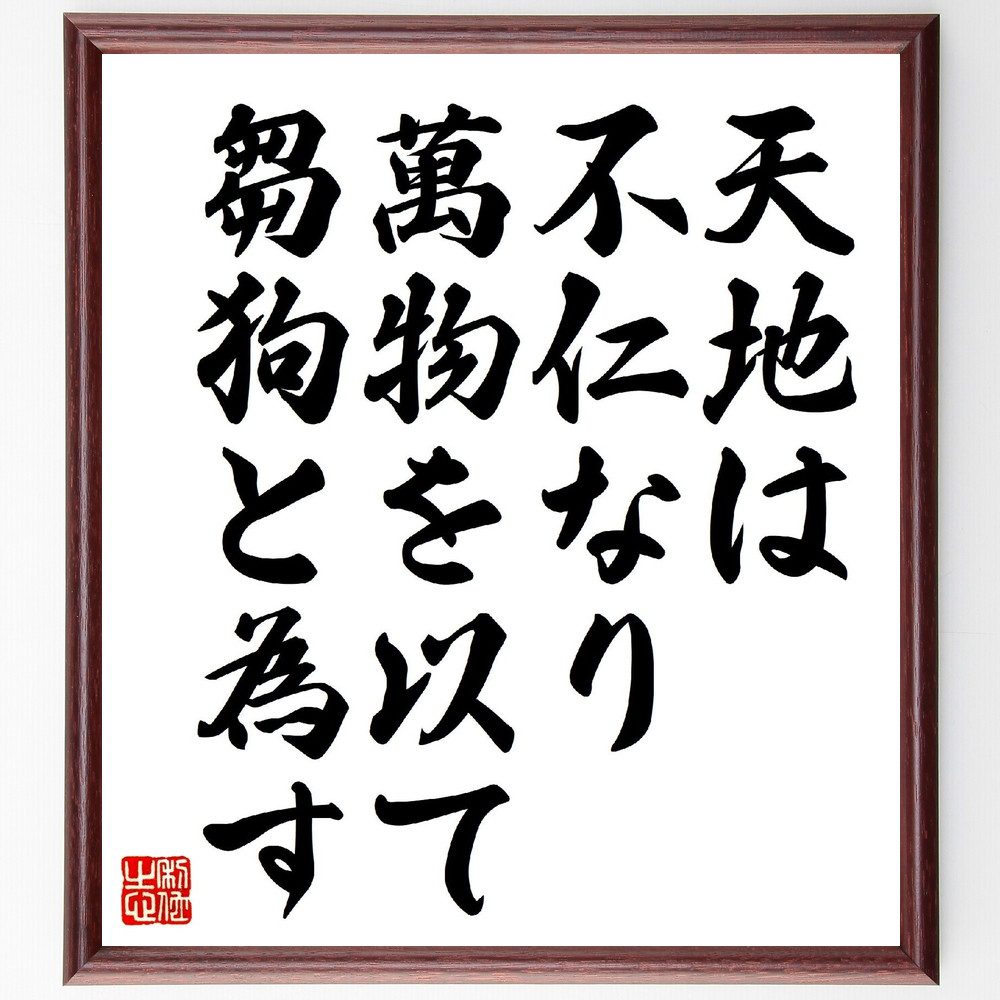 名言「天地は不仁なり、萬物を以て芻狗と為す」手書き書道色紙額／受注後の毛筆直筆　（名言 飾る 額 人気 贈り物 ギフト 短い アニメ 有名 偉人 格言 座右の銘 プレゼント お祝い グッズ 短い 壁掛け 書道 手書き かっこいい 歴史 人物 インテリア～
