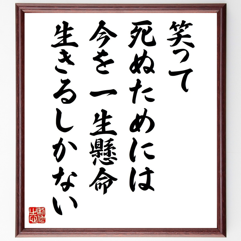 名言「笑って死ぬためには今を一生懸命生きるしかない」手書き書道色紙額／受注後の毛筆直筆　（名言 飾る 額 人気 贈り物 ギフト 短い アニメ 有名 偉人 格言 座右の銘 プレゼント お祝い グッズ 短い 壁掛け 書道 手書き かっこいい 歴史 人物 イ～