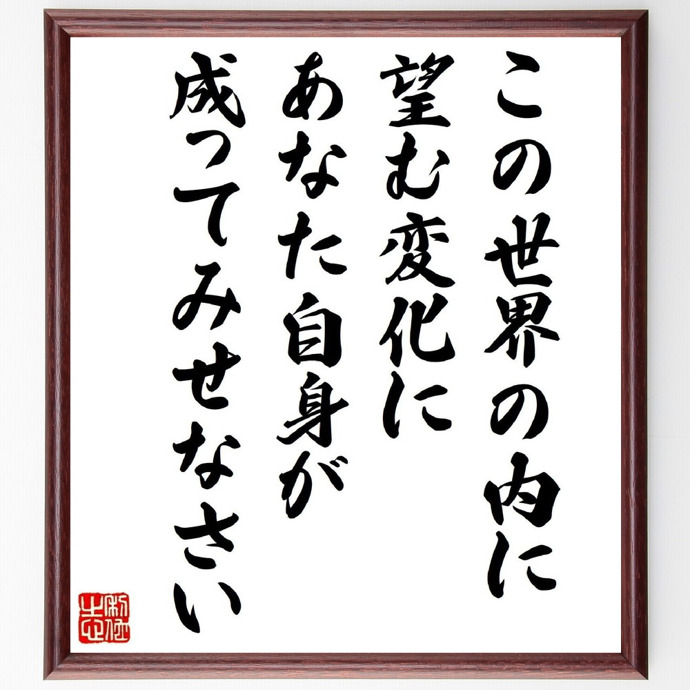 ガンディー（ガンジー）の名言「この世界の内に望む変化に、あなた自身が成ってみせなさい」手書き書道色紙額／受注後の毛筆直筆　（ガンディー ガンジー マハトマ 非暴力 不服従 名言 飾る 額 人気 贈り物 ギフト 短い アニメ 有名 偉人 格言 座右の銘 プ～