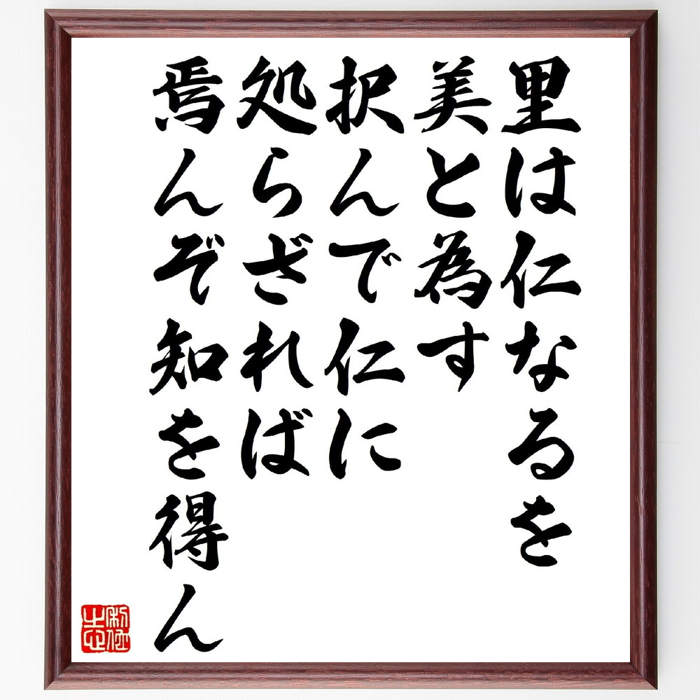 名言「里は仁なるを美と為す、択んで仁に処らざれば、焉んぞ知を得ん」手書き書道色紙額／受注後の毛筆直筆　（名言 飾る 額 人気 贈り物 ギフト 短い アニメ 有名 偉人 格言 座右の銘 プレゼント お祝い グッズ 短い 壁掛け 書道 手書き かっこいい 歴～