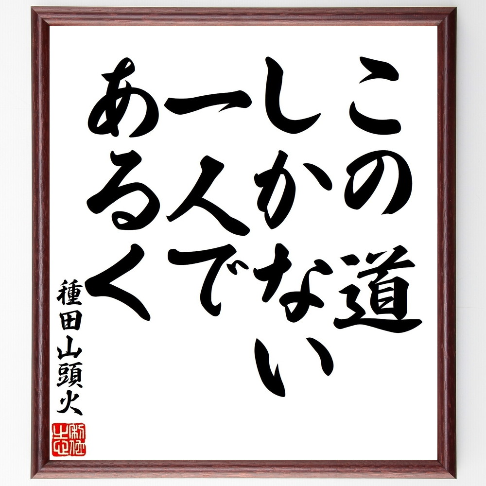 種田山頭火の名言「この道しかない、一人であるく」手書き書道色紙額／受注後の毛筆直筆（種田山頭火 俳句 孤独 人生の道 日本の文学 自己探求 詩的表現 感受性 教訓 自然 種田山頭火 名言 格言 座右の銘 ﾌﾟﾚｾﾞﾝﾄ 贈り物 お祝い 偉人 ｸﾞｯｽ～