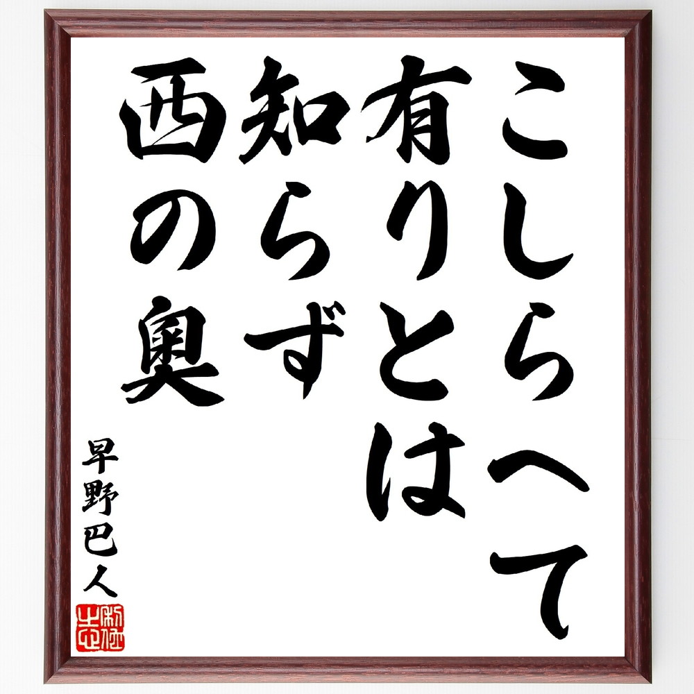 早野巴人の俳句・短歌「こしらへて有りとは知らず西の奧」手書き書道色紙額／受注後の毛筆直筆（早野巴人 短歌 俳句 西の奥 自然 詩の表現 日本文学 感受性 風景描写 心の旅 早野巴人 俳句 短歌 ﾌﾟﾚｾﾞﾝﾄ 贈り物 お祝い 偉人 ｸﾞｯｽﾞ 心に響～