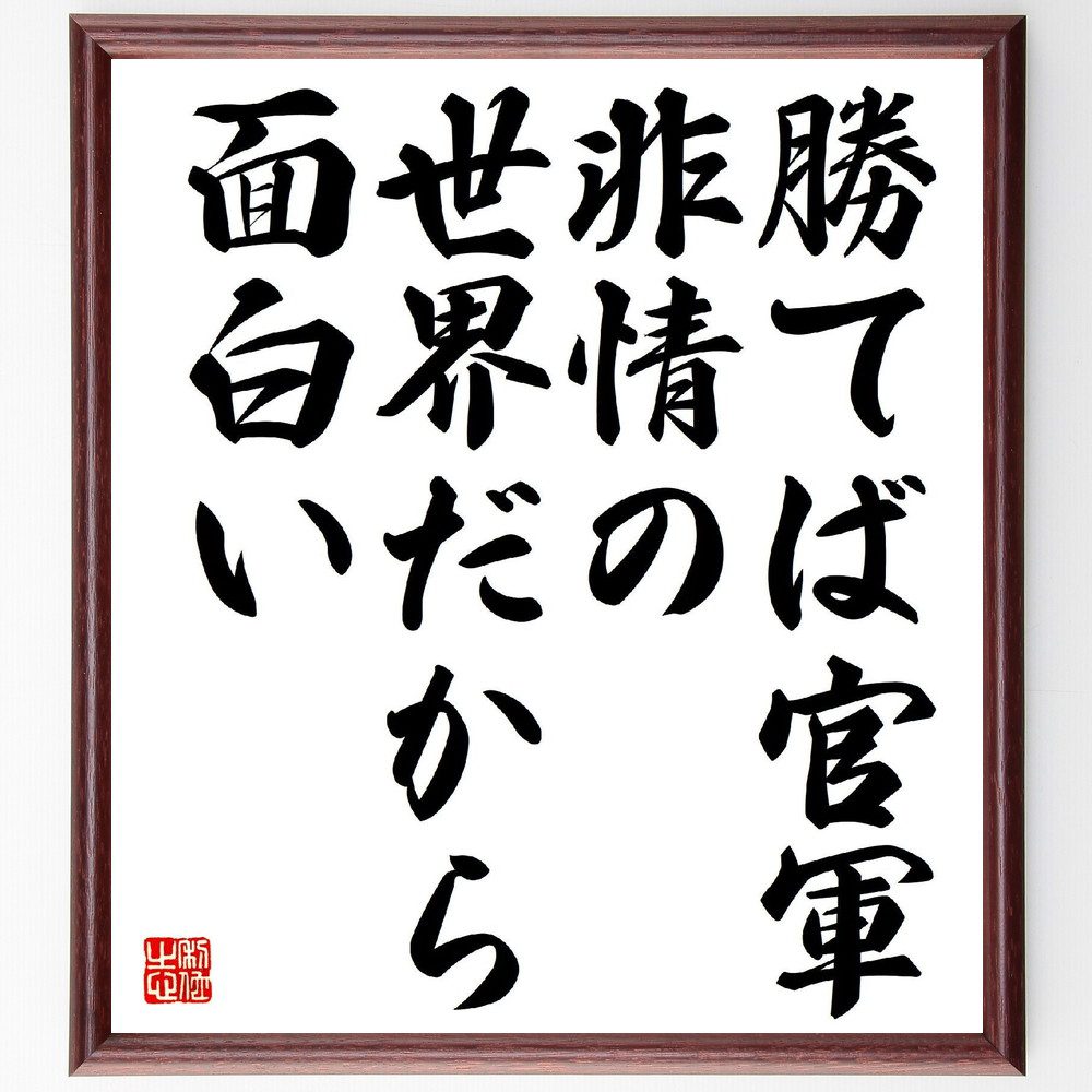 名言「勝てば官軍、非情の世界だから面白い」手書き書道色紙額／受注後の毛筆直筆（藤田田 名言 勝てば官軍 非情 競争 ﾋﾞｼﾞﾈｽ 戦略 日本の歴史 政治 社会 藤田田 名言 格言 座右の銘 ﾌﾟﾚｾﾞﾝﾄ 贈り物 お祝い 偉人 ｸﾞｯｽﾞ 心に響く ～