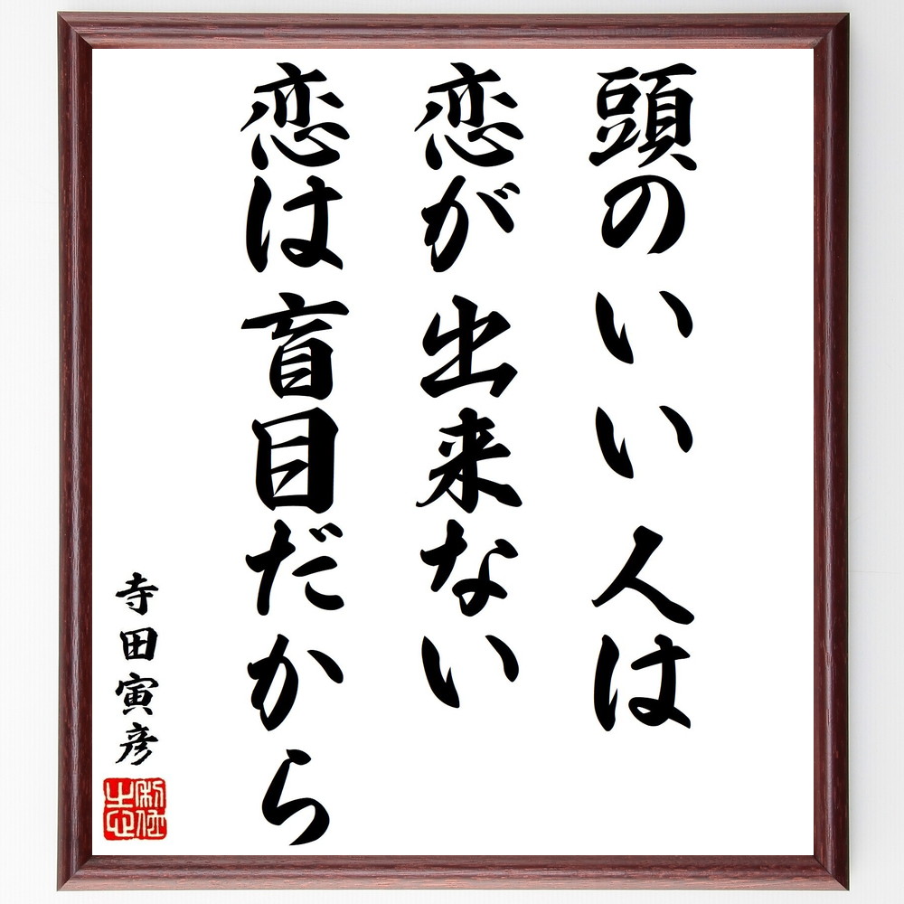 寺田寅彦の名言「頭のいい人は恋が出来ない、恋は盲目だから」手書き書道色紙額／受注後の毛筆直筆（恋愛の心理 知性と感情 恋愛の盲目さ 恋愛の難しさ 感情のｺﾝﾄﾛｰﾙ 恋愛と理性 恋愛の哲学 人間関係の複雑さ 知識と感情 恋愛の教訓 寺田寅彦 名言 格～