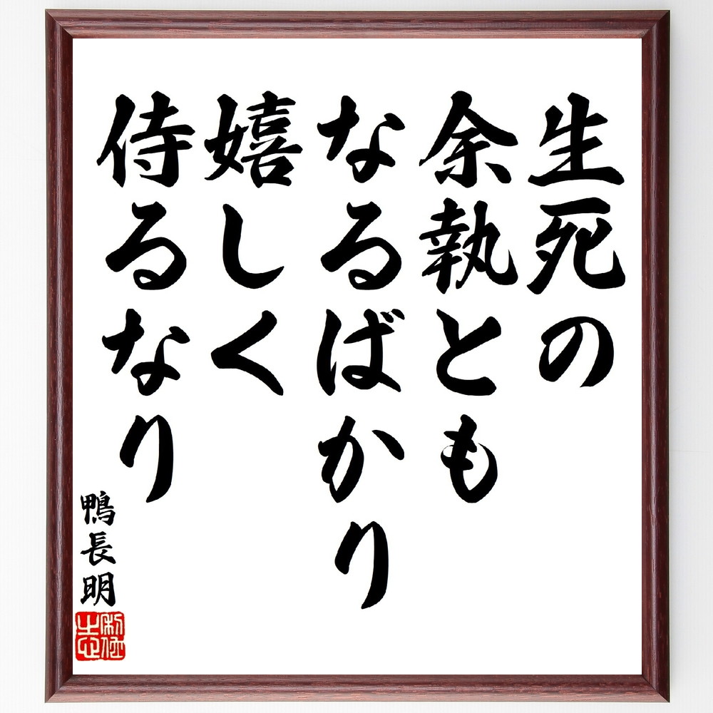 鴨長明の名言「生死の余執ともなるばかり、嬉しく侍るなり」手書き書道色紙額／受注後の毛筆直筆（生死観 執着の解放 人生の教訓 心の平安 仏教の教え 生きる意味 死生観の探求 精神的成長 執着と自由 心のあり方 鴨長明 名言 格言 座右の銘 ﾌﾟﾚｾﾞﾝ～