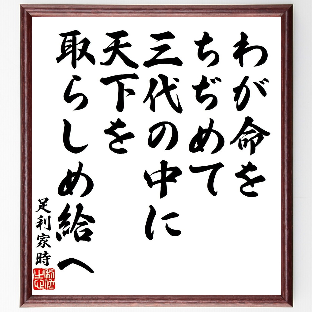 足利家時の名言「わが命をちぢめて、三代の中に天下を取らしめ給へ」手書き書道色紙額／受注後の毛筆直筆（足利家時 名言 天下 武士 歴史 権力 三代 戦国時代 命 志 足利家時 名言 格言 座右の銘 ﾌﾟﾚｾﾞﾝﾄ 贈り物 お祝い 偉人 ｸﾞｯｽﾞ 心に～