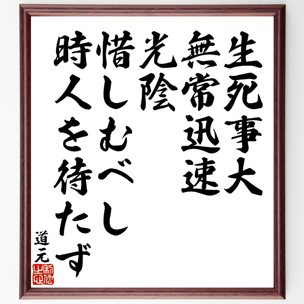 道元の名言「生死事大、無常迅速、光陰惜しむべし、時人を待たず」手書き書道色紙額／受注後の毛筆直筆　（道元 永平寺 曹洞宗 坐禅 名言 飾る 額 人気 贈り物 ギフト 短い アニメ 有名 偉人 格言 座右の銘 プレゼント お祝い グッズ 短い 壁掛け 書道～
