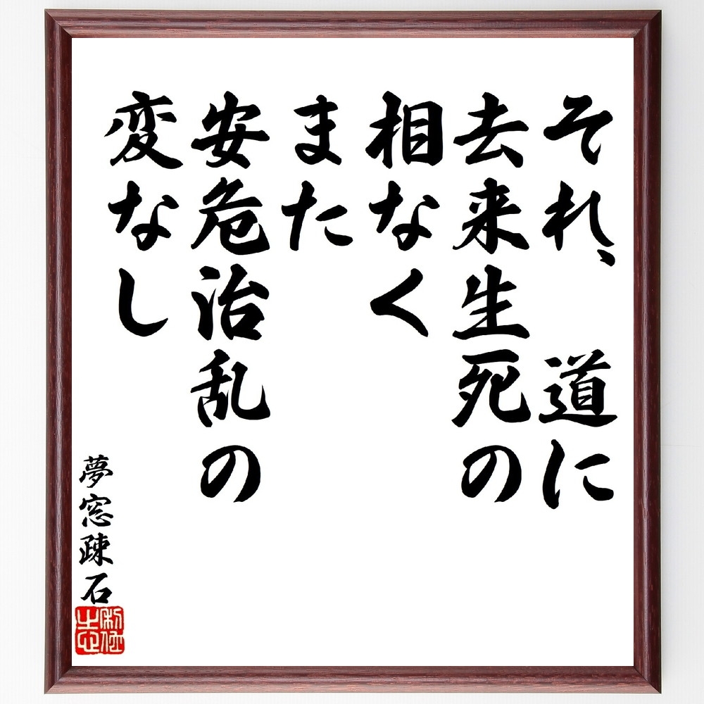 夢窓疎石の名言「それ、道に去来生死の相なく、また、安危治乱の変なし」手書き書道色紙額／受注後の毛筆直筆（夢窓疎石 名言 道 生死 安危治乱 哲学 日本文化 禅 人生観 変化 夢窓疎石 名言 格言 座右の銘 ﾌﾟﾚｾﾞﾝﾄ 贈り物 お祝い 偉人 ｸﾞｯ～