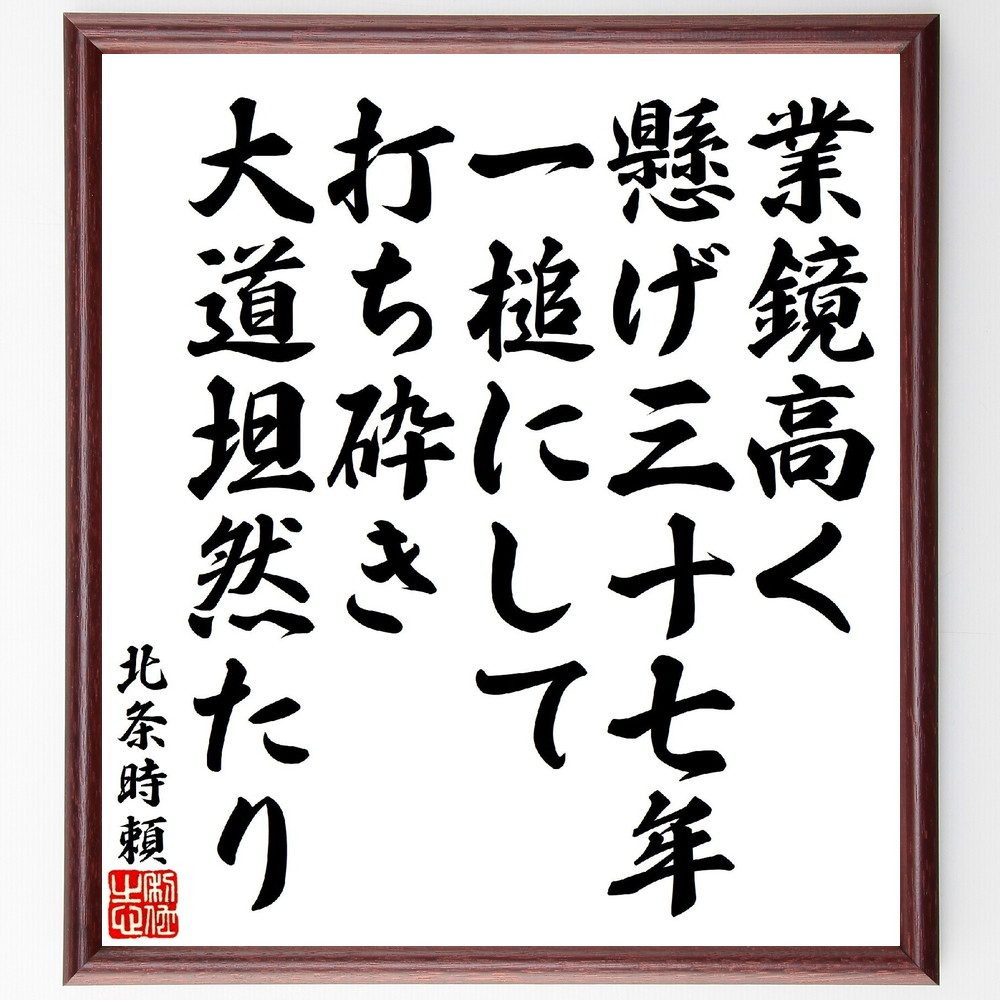 北条時頼の名言「業鏡高く懸げ三十七年、一槌にして打ち砕き大道坦然たり」手書き書道色紙額／受注後の毛筆直筆（北条時頼 名言 業鏡 歴史 日本 教訓 道徳 武士道 哲学 人生 北条時頼 名言 格言 座右の銘 ﾌﾟﾚｾﾞﾝﾄ 贈り物 お祝い 偉人 ｸﾞｯｽ～