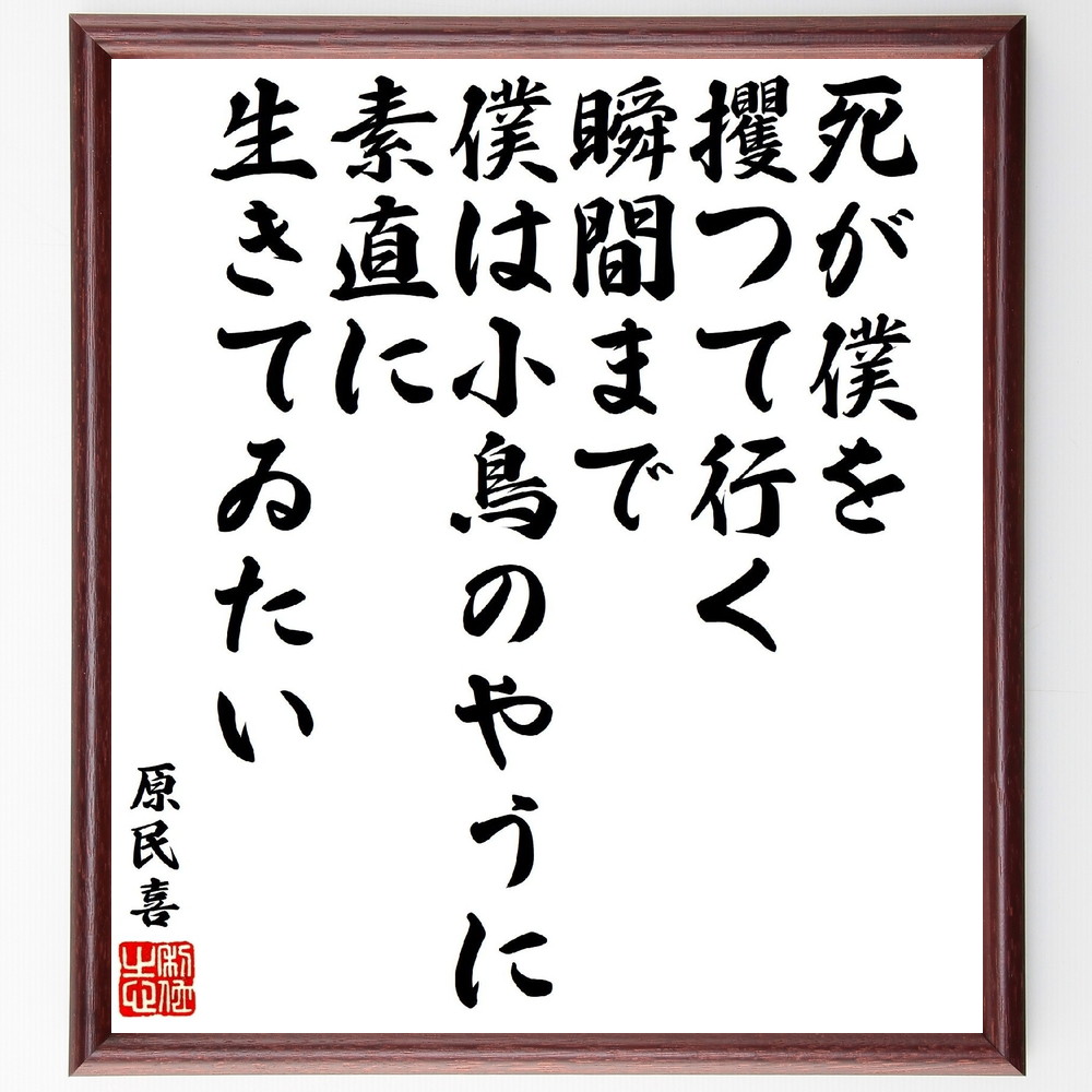 原民喜の名言「死が僕を攫つて行く瞬間まで、僕は小鳥のやうに素直に生きてゐたい」手書き書道色紙額／受注後の毛筆直筆　（原民喜 夏の花 永遠のみどり 死せる少女 名言 飾る 額 人気 贈り物 ギフト 短い アニメ 有名 偉人 格言 座右の銘 プレゼント お祝～