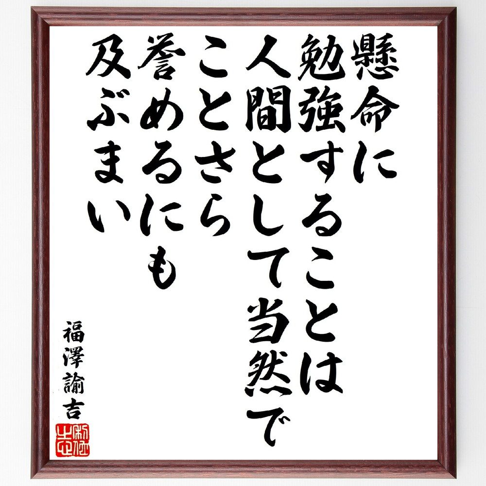 福澤諭吉の名言「懸命に勉強することは人間として当然で、ことさら誉めるにも及ぶまい」手書き書道色紙額／受注後の毛筆直筆（福澤諭吉 名言 勉強 教育 人間性 努力 日本の思想 知識 成長 価値観 福澤諭吉 名言 格言 座右の銘 ﾌﾟﾚｾﾞﾝﾄ 贈り物 お～