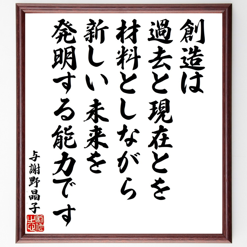 与謝野晶子の名言「創造は、過去と現在とを材料としながら、新しい未来を発明する能力です」手書き書道色紙額／受注後の毛筆直筆　（与謝野晶子 歌人 短歌 みだれ髪 名言 飾る 額 人気 贈り物 ギフト 短い アニメ 有名 偉人 格言 座右の銘 プレゼント お祝～