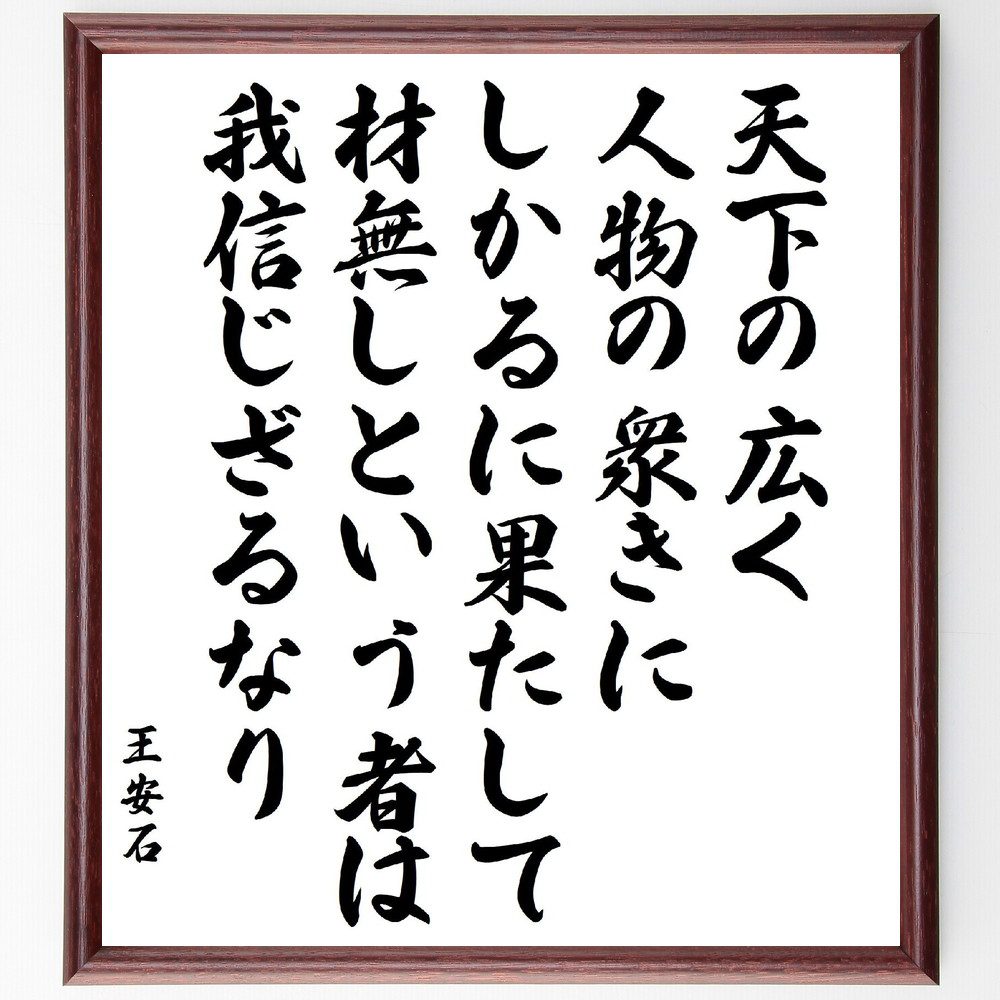 王安石の名言「天下の広く、人物の衆きに、しかるに果たして材無しという者は、我信じざるなり」手書き書道色紙額／受注後の毛筆直筆（王安石 名言 人物 材料 社会 信じる力 中国の歴史 人材 可能性 成功の秘訣 王安石 名言 格言 座右の銘 ﾌﾟﾚｾﾞﾝﾄ～