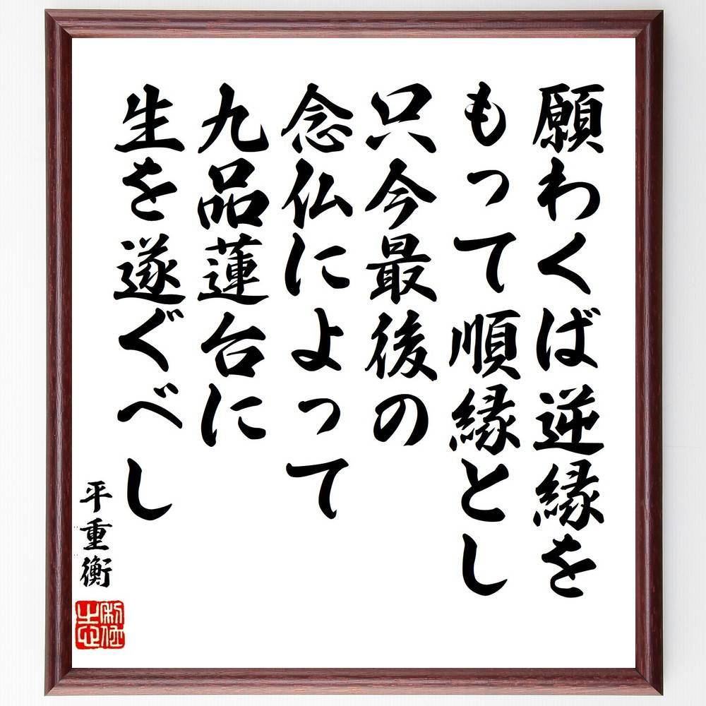 平重衡の名言「願わくば逆縁をもって順縁とし、只今最後の念仏によって、九品蓮台に生を遂ぐべし」手書き書道色紙額／受注後の毛筆直筆　（平重衡 平家 武将 治承寿永の乱 名言 飾る 額 人気 贈り物 ギフト 短い アニメ 有名 偉人 格言 座右の銘 プレゼント～