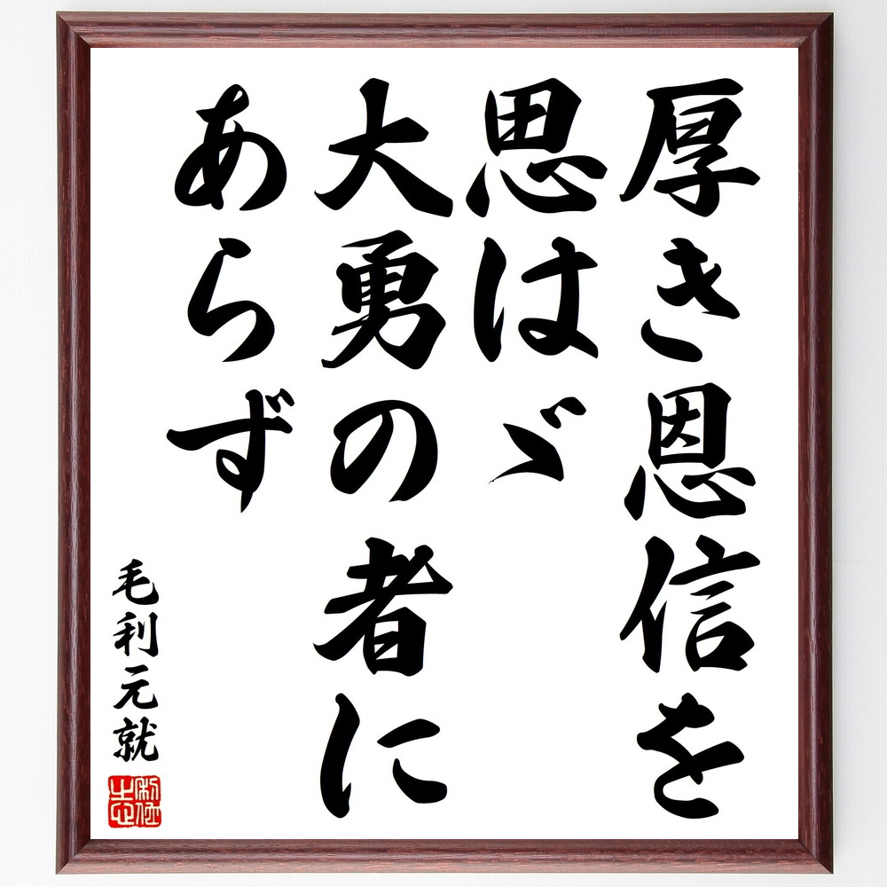 毛利元就の名言「厚き恩信を思はゞ大勇の者にあらず」手書き書道色紙額／受注後の毛筆直筆　（毛利元就 三本の矢 三矢の訓 謀神 名言 飾る 額 人気 贈り物 ギフト 短い アニメ 有名 偉人 格言 座右の銘 プレゼント お祝い グッズ 短い 壁掛け 書道 手～