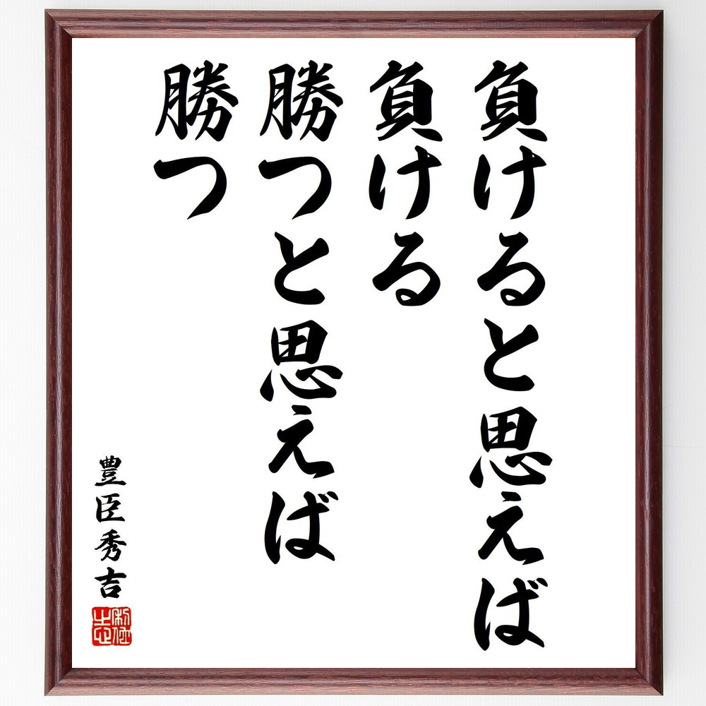 豊臣秀吉の名言「負けると思えば負ける、勝つと思えば勝つ」手書き書道色紙額／受注後の毛筆直筆（勝利 思考の力 ﾎﾟｼﾞﾃｨﾌﾞ思考 ﾏｲﾝﾄﾞｾｯﾄ 成功 名言 自己暗示 戦略 ﾘｰﾀﾞｰｼｯﾌﾟ 挑戦 豊臣秀吉 名言 格言 座右の銘 ﾌﾟﾚｾﾞﾝﾄ ～
