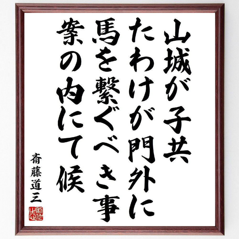 斎藤道三の名言「山城が子共、たわけが門外に馬を繋ぐべき事、案の内にて候」手書き書道色紙額／受注後の毛筆直筆（斎藤道三 名言 山城 子供 教育 親の役割 しつけ 伝統 知恵 文化 斎藤道三 名言 格言 座右の銘 ﾌﾟﾚｾﾞﾝﾄ 贈り物 お祝い 偉人 ｸ～