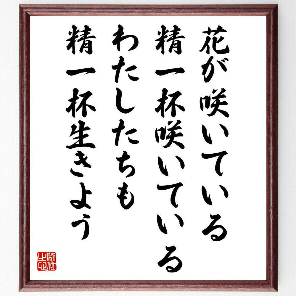 名言「花が咲いている、精一杯咲いてい、るわたしたちも精一杯生きよう」手書き書道色紙額／受注後の毛筆直筆（松原泰道 名言 花 精一杯 生きる 人生の意義 幸せ 自己実現 努力 成長 松原泰道 名言 格言 座右の銘 ﾌﾟﾚｾﾞﾝﾄ 贈り物 お祝い 偉人 ～