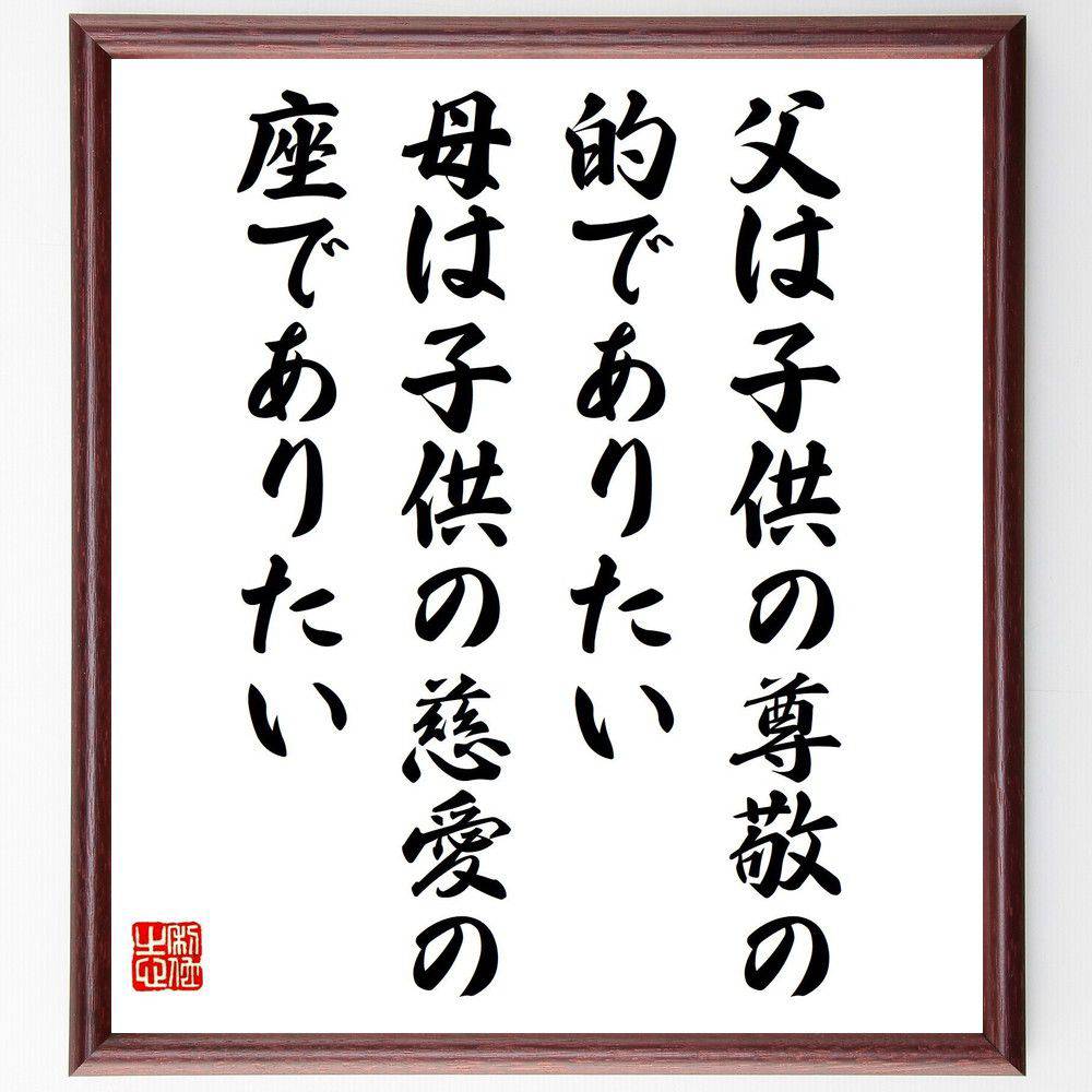 名言「父は子供の尊敬の的でありたい、母は子供の慈愛の座でありたい」手書き書道色紙額／受注後の毛筆直筆（安岡正篤 名言 父 母 子供 尊敬 慈愛 家族 教育 愛情 安岡正篤 名言 格言 座右の銘 ﾌﾟﾚｾﾞﾝﾄ 贈り物 お祝い 偉人 ｸﾞｯｽﾞ 心に響～