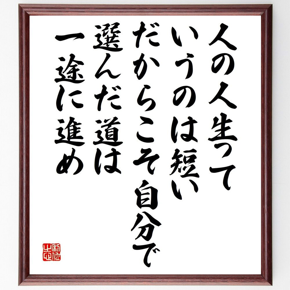 名言「人の人生っていうのは短い、だからこそ自分で選んだ道は一途に進め」手書き書道色紙額／受注後の毛筆直筆（桂歌丸 名言 人生 選択 一途 道 自己実現 短い人生 目標 情熱 桂歌丸 名言 格言 座右の銘 ﾌﾟﾚｾﾞﾝﾄ 贈り物 お祝い 偉人 ｸﾞｯｽ～