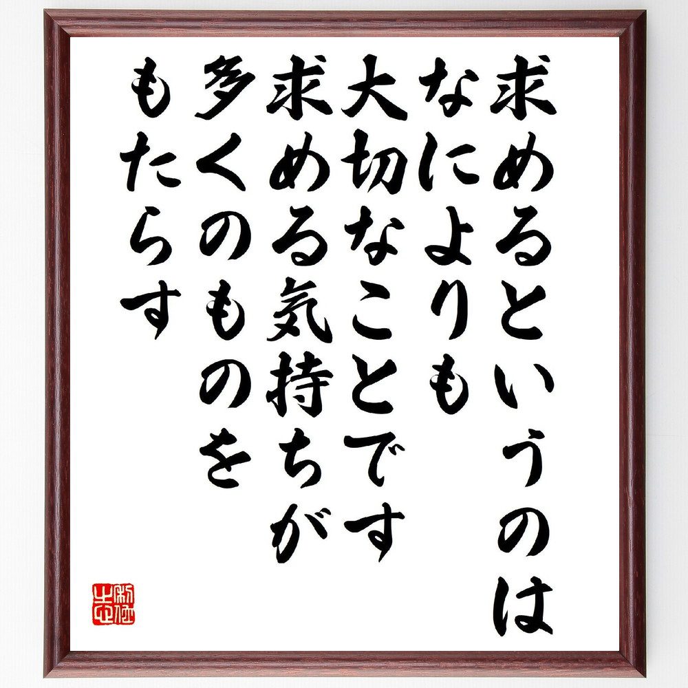 名言「求めるというのは、なによりも大切なことです、求める気持ちが多くのものをもたらす」手書き書道色紙額／受注後の毛筆直筆（求める 渡部昇一 名言 願望 自己実現 目標達成 ﾓﾁﾍﾞｰｼｮﾝ 成功 努力 人生の目的 渡部昇一 名言 格言 座右の銘 ﾌﾟ～